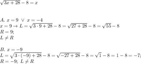 \sqrt{3x+28}-8=x\\\\\\A.\ x=9\ \vee\ x=-4\\x=9\to L=\sqrt{3\cdot9+28}-8=\sqrt{27+28}-8=\sqrt{55}-8\\ R=9;\\L\neq R\\\\B.\ x=-9\\L=\sqrt{3\cdot(-9)+28}-8=\sqrt{-27+28}-8=\sqrt1-8=1-8=-7;\\ R=-9;\ L\neq R