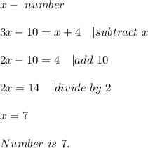 x-\ number\\\\&#10;3x-10=x+4\ \ \ | subtract\ x\\\\&#10;2x-10=4\ \ \ | add\ 10\\\\&#10;2x=14\ \ \ | divide\ by\ 2\\\\&#10;x=7\\\\&#10;Number\ is \ 7.