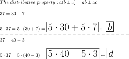 The\ distributive\ property:a(b\pm c)=ab\pm ac\\\\37=30+7\\\\5\cdot37=5\cdot(30+7)=\huge\boxed{5\cdot30+5\cdot7}\leftarrow \boxed{b}\\---------------------------\\37=40-3\\\\5\cdot37=5\cdot(40-3)=\huge\boxed{5\cdot40-5\cdot3}\leftarrow\boxed{d}