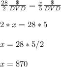 \frac{28}{2} \frac{\$}{DVD} =\frac{x}{5} \frac{\$}{DVD}\\ \\2*x=28*5\\ \\x=28*5/2\\ \\x=\$70