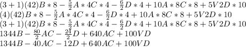 (3+1)(42)B*8-\frac{5}{2}A*4C*4-\frac{6}{2}D*4+10A*8C*8+5V2D*10\\(4)(42)B*8-\frac{5}{2}A*4C*4-\frac{6}{2}D*4+10A*8C*8+5V2D*10\\(3+1)(42)B*8-\frac{5}{2}A*4C*4-\frac{6}{2}D*4+10A*8C*8+5V2D*10\\1344B-\frac{80}{2}AC-\frac{24}{2}D+640AC+100VD  \\1344B-40AC-12D+640AC+100VD