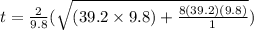 t = \frac{2}{9.8}(\sqrt{(39.2\times 9.8) + \frac{8(39.2)(9.8)}{1}})