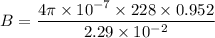 B=\dfrac{4\pi\times10^{-7}\times228\times0.952}{2.29\times10^{-2}}