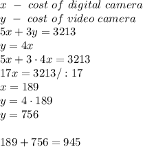 x\ -\ cost\ of\  digital\ camera\\y\ -\ cost\ of\ video\ camera\\5x+3y=3213\\y=4x\\5x+3\cdot4x=3213\\17x=3213/:17\\x=189\\y=4\cdot189\\y=756\\\\189+756=945