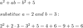 a^2+ab-b^2+5\\\\substitue\ a=2\ and\ b=3:\\\\2^2+2\cdot3-3^2+5=4+6-9+5=6