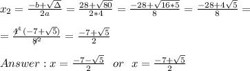 x_{2}=\frac{-b+\sqrt{\Delta }}{2a} =\frac{28+\sqrt{80}}{2*4}=\frac{-28+\sqrt{16*5}}{8}= \frac{-28+4\sqrt{ 5}}{8}=\\ \\=\frac{\not4^1(-7+ \sqrt{ 5})}{\not8^2}=\frac{ -7+ \sqrt{ 5} }{2} \\ \\Answer : x=\frac{ -7- \sqrt{ 5} }{2} \ \ or \ \ x =\frac{ -7+ \sqrt{ 5} }{2}