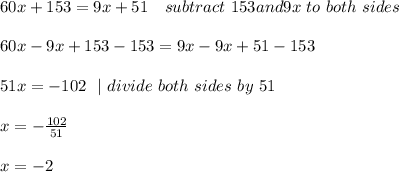60x+153=9x+51\ \ \ subtract\ 153 and 9x \ to\ both\ sides \\\\ 60x-9x+153-153=9x-9x+51-153\\\\51x = -102\ \ | \ divide \ both \ sides\ by\ 51 \\\\x=-\frac{102}{51}\\\\x=-2