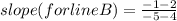 slope (for line B) = \frac{-1 - 2}{-5 - 4}