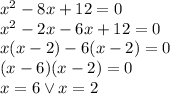 x^2 - 8x + 12 = 0\\&#10;x^2-2x-6x+12=0\\&#10;x(x-2)-6(x-2)=0\\&#10;(x-6)(x-2)=0\\&#10;x=6 \vee x=2