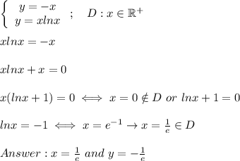 \left\{\begin{array}{ccc}y=-x\\y=xlnx\end{array}\right;\ \ \ D:x\in\mathbb{R^+}\\\\xlnx=-x\\\\xlnx+x=0\\\\x(lnx+1)=0\iff x=0\notin D\ or\ lnx+1=0\\\\lnx=-1\iff x=e^{-1}\to x=\frac{1}{e}\in D\\\\x=\frac{1}{e}\ and\ y=-\frac{1}{e}