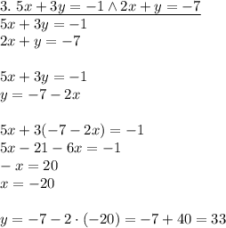 \underline{3.\ 5x+3y=-1 \wedge 2x+y=-7}\\&#10;5x+3y=-1\\ 2x+y=-7\\\\&#10;5x+3y=-1\\&#10;y=-7-2x\\\\&#10;5x+3(-7-2x)=-1\\&#10;5x-21-6x=-1\\&#10;-x=20\\&#10;x=-20\\\\&#10;y=-7-2\cdot(-20)=-7+40=33