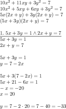 10x^2+11xy+3y^2=7\\&#10;10x^2+5xy+6xy+3y^2=7\\&#10;5x(2x+y)+3y(2x+y)=7\\&#10;(5x+3y)(2x+y)=7\\\\&#10;\underline{1.\ 5x+3y=1 \wedge 2x+y=7}\\&#10;5x+3y=1\\2x+y=7\\\\&#10;5x+3y=1\\&#10;y=7-2x\\\\&#10;5x+3(7-2x)=1\\&#10;5x+21-6x=1\\&#10;-x=-20\\&#10;x=20\\\\&#10;y=7-2\cdot20=7-40=-33