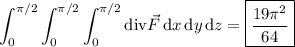 \displaystyle\int_0^{\pi/2}\int_0^{\pi/2}\int_0^{\pi/2}\mathrm{div}\vec F\,\mathrm dx\,\mathrm dy\,\mathrm dz=\boxed{\frac{19\pi^2}{64}}