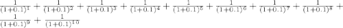 \frac{1}{(1+0.1)^1} + \frac{1}{(1+0.1)^2} + \frac{1}{(1+0.1)^3} + \frac{1}{(1+0.1)^4} + \frac{1}{(1+0.1)^5} + \frac{1}{(1+0.1)^6} + \frac{1}{(1+0.1)^7} + \frac{1}{(1+0.1)^8} + \frac{1}{(1+0.1)^9} + \frac{1}{(1+0.1)^1^0}
