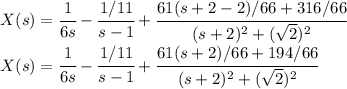 X(s)=\cfrac 1{6s}  -\cfrac {1/11}{s-1}+\cfrac {61(s+2-2)/66+316 /66}{(s+2)^2 +(\sqrt 2)^2}\\X(s)=\cfrac 1{6s}  -\cfrac {1/11}{s-1}+\cfrac {61(s+2)/66+194 /66}{(s+2)^2 +(\sqrt 2)^2}