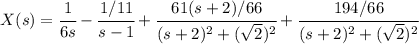 X(s)=\cfrac 1{6s}  -\cfrac {1/11}{s-1}+\cfrac {61(s+2)/66}{(s+2)^2 +(\sqrt 2)^2}+\cfrac {194 /66}{(s+2)^2 +(\sqrt 2)^2}