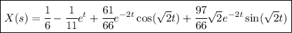 \boxed{X(s)=\cfrac 1{6}  -\cfrac {1}{11}e^{t}+\cfrac {61}{66}e^{-2t}\cos(\sqrt 2t)+\cfrac {97}{66}\sqrt 2 e^{-2t}\sin(\sqrt 2t)}