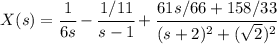 X(s)=\cfrac 1{6s}  -\cfrac {1/11}{s-1}+\cfrac {61s/66+158/33}{(s+2)^2 +(\sqrt 2)^2}