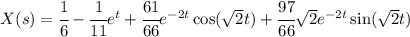 X(s)=\cfrac 1{6}  -\cfrac {1}{11}e^{t}+\cfrac {61}{66}e^{-2t}\cos(\sqrt 2t)+\cfrac {97}{66}\sqrt 2 e^{-2t}\sin(\sqrt 2t)