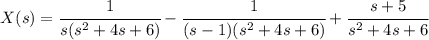 X(s)=\cfrac 1{s(s^2 +4s+6)} -\cfrac1{(s-1)(s^2 +4s+6)}+\cfrac {s+5}{s^2 +4s+6}