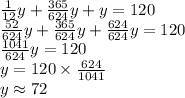 \frac{1}{12}y+\frac{365}{624}y+y=120 \\&#10;\frac{52}{624}y+\frac{365}{624}y+\frac{624}{624}y=120 \\&#10;\frac{1041}{624}y=120 \\&#10;y=120 \times \frac{624}{1041} \\&#10;y \approx 72