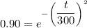 0.90=e^{-\left(\dfrac{t}{300}\right)^2}