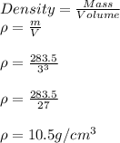 Density =  \frac{Mass}{Volume}&#10;\\\rho=\frac{m}{V}&#10;\\\\\rho=\frac{283.5}{3^3}&#10;\\\\\rho=\frac{283.5}{27}&#10;\\\\\rho = 10.5  g/cm^3&#10;
