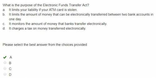 What is the purpose of the electronic funds transfer act?  a. it limits your liability if your atm c