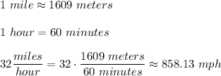 1\ mile\approx1609\ meters\\\\1\ hour=60\ minutes\\\\32\dfrac{miles}{hour}=32\cdot\dfrac{1609\ meters}{60\ minutes}\approx858.13\ mph