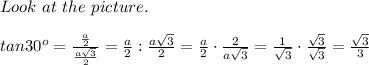 Look\ at\ the\ picture.\\\\tan30^o=\frac{\frac{a}{2}}{\frac{a\sqrt3}{2}}=\frac{a}{2}:\frac{a\sqrt3}{2}=\frac{a}{2}\cdot\frac{2}{a\sqrt3}=\frac{1}{\sqrt3}\cdot\frac{\sqrt3}{\sqrt3}=\frac{\sqrt3}{3}