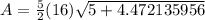 A =  \frac{5}{2} (16) \sqrt{5 + 4.472135956}