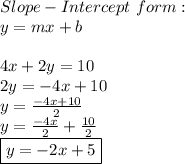 Slope-Intercept\ form: \\ y=mx+b \\  \\ 4x+2y=10 \\ 2y=-4x+10 \\ y= \frac{-4x+10}{2} \\ y= \frac{-4x}{2}+ \frac{10}{2} \\ \boxed{y=-2x+5}