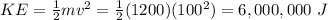 KE = \frac{1}{2}mv^{2} = \frac{1}{2}(1200)(100^{2}) = 6,000,000\ J