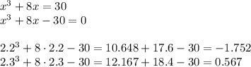 x^3+8x=30\\&#10;x^3+8x-30=0\\\\&#10;2.2^3+8\cdot2.2-30=10.648+17.6-30=-1.752\\&#10;2.3^3+8\cdot2.3-30=12.167+18.4-30=0.567&#10;