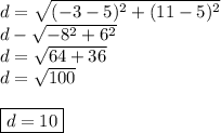 d= \sqrt{(-3-5)^2+(11-5)^2} \\ d - \sqrt{-8^2+6^2} \\ d=\sqrt{64+36} \\ d = \sqrt{100} \\\\ \boxed{d=10}