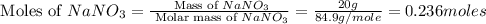 \text{ Moles of }NaNO_3=\frac{\text{ Mass of }NaNO_3}{\text{ Molar mass of }NaNO_3}=\frac{20g}{84.9g/mole}=0.236moles