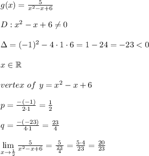 g(x)=\frac{5}{x^2-x+6}\\\\D:x^2-x+6\neq0\\\\\Delta=(-1)^2-4\cdot1\cdot6=1-24=-23 < 0\\\\x\in\mathbb{R}\\\\vertex\ of\ y=x^2-x+6\\\\p=\frac{-(-1)}{2\cdot1}=\frac{1}{2}\\\\q=\frac{-(-23)}{4\cdot1}=\frac{23}{4}\\\\\lim\limits_{x\to\frac{1}{2}}\frac{5}{x^2-x+6}=\frac{5}{\frac{23}{4}}=\frac{5\cdot4}{23}=\frac{20}{23}