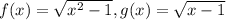 f(x)=\sqrt{x^2-1},g(x)=\sqrt{x-1}