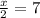 \frac{x}{2}=7