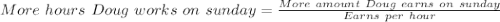 More\ hours\ Doug\ works\ on\ sunday = \frac{More\ amount\ Doug\ earns\ on\ sunday}{Earns\ per\ hour}