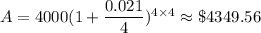 A=4000(1+\dfrac{0.021}{4})^{4\times4}\approx\$4349.56