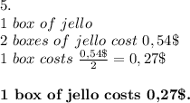 5.\\&#10;1\ box\ of\ jello\\&#10;2\ boxes\ of\ jello\ cost\ 0,54\$\\&#10;1\ box\ costs\ \frac{0,54\$}{2}=0,27\$\\\\&#10;\textbf{1\ box\ of\ jello\ costs\ 0,27\$.}