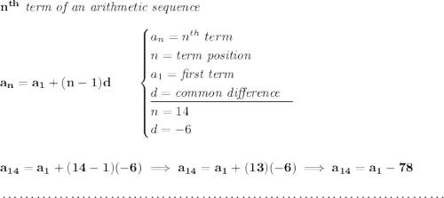 \bf n^{th}\textit{ term of an arithmetic sequence} \\\\ a_n=a_1+(n-1)d\qquad \begin{cases} a_n=n^{th}\ term\\ n=\textit{term position}\\ a_1=\textit{first term}\\ d=\textit{common difference}\\ \cline{1-1} n = 14\\ d= -6 \end{cases} \\\\\\ a_{14}=a_1+(14-1)(-6)\implies a_{14}=a_1+(13)(-6)\implies a_{14}=a_1-78 \\\\[-0.35em] ~\dotfill