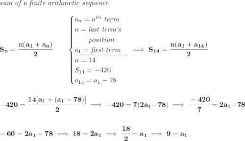 \bf \textit{sum of a finite arithmetic sequence} \\\\ S_n=\cfrac{n(a_1+a_n)}{2}\qquad \begin{cases} a_n=n^{th}\ term\\ n=\textit{last term's}\\ \qquad position\\ a_1=\textit{first term}\\ \cline{1-1} n= 14\\ S_{14}=-420\\ a_{14}=a_1-78 \end{cases}\implies S_{14}=\cfrac{n(a_1+a_{14})}{2} \\\\\\ -420=\cfrac{14[a_1+(a_1-78)]}{2}\implies -420=7(2a_1-78)\implies \cfrac{-420}{7}=2a_1-78 \\\\\\ -60=2a_1-78\implies 18=2a_1\implies \cfrac{18}{2}=a_1\implies 9=a_1