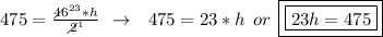 475 = \frac{\diagup\!\!\!\!\!46^{23}*h}{\diagup\!\!\!\!2^1}\:\:\to\:\:\:475 = 23*h\:\:or\:\:\boxed{\boxed{23h = 475}}