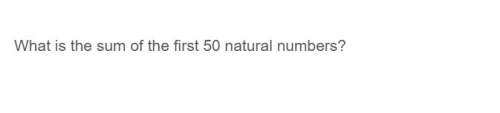 Correct answer only ! what is the sum of the first 50 natural numbers?