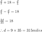 \frac{d}{7}+18=\frac{d}{5}\\\\\frac{d}{5}-\frac{d}{7}=18\\\\\frac{2d}{35}=18\\\\\therefore d=9\times 35=315miles