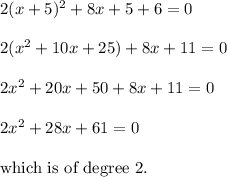 2(x+5)^2+8x+5+6=0\\\\2(x^2+10x+25)+8x+11=0\\\\2x^2+20x+50+8x+11=0\\\\2x^2+28x+61=0\\\\\text{which is of degree 2.}