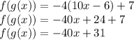 f(g(x)) = -4(10x-6)+7 \\ f(g(x)) = -40x + 24 +7 \\ f(g(x)) = -40x + 31