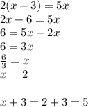 2(x+3)=5x \\&#10;2x+6=5x \\&#10;6=5x-2x \\&#10;6=3x \\&#10;\frac{6}{3}=x \\&#10;x=2 \\ \\&#10;x+3=2+3=5